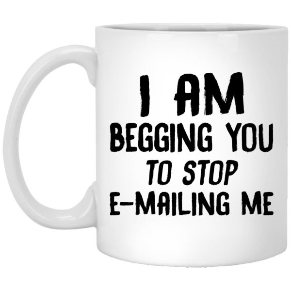 I Am Begging You To Stop E-mailing Me Mugs