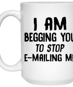 I Am Begging You To Stop E mailing Me Mugs 2