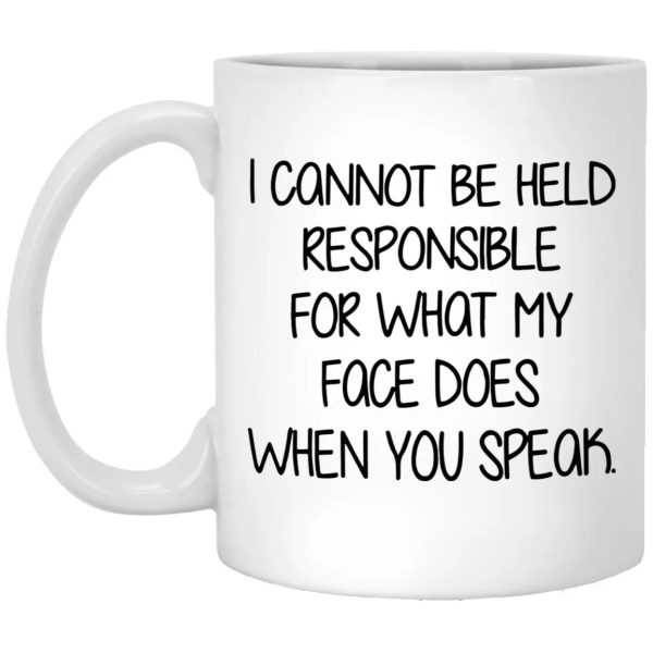 I Cannot Be Held Responsible For What My Face Does When You Speak Mug