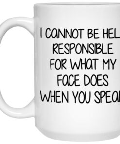 I Cannot Be Held Responsible For What My Face Does When You Speak Mug 3
