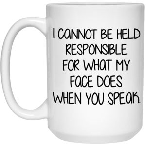 I Cannot Be Held Responsible For What My Face Does When You Speak Mug 3