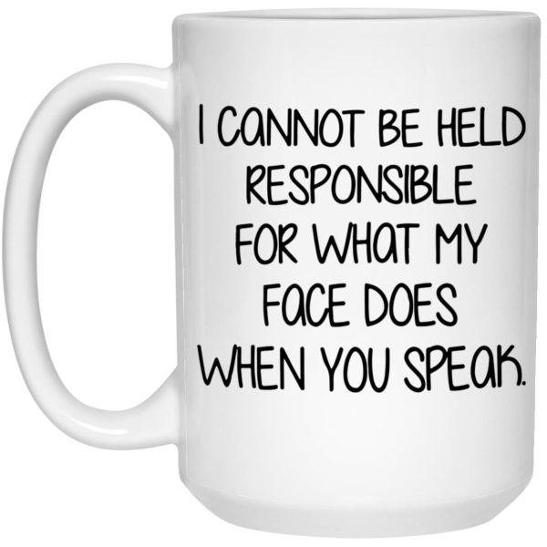 I Cannot Be Held Responsible For What My Face Does When You Speak Mug