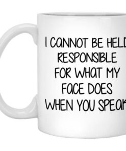 I Cannot Be Held Responsible For What My Face Does When You Speak Mug 5