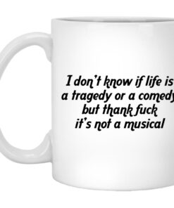 I Don't Know If Life Is A Tragedy Or A Comedy Mugs 1