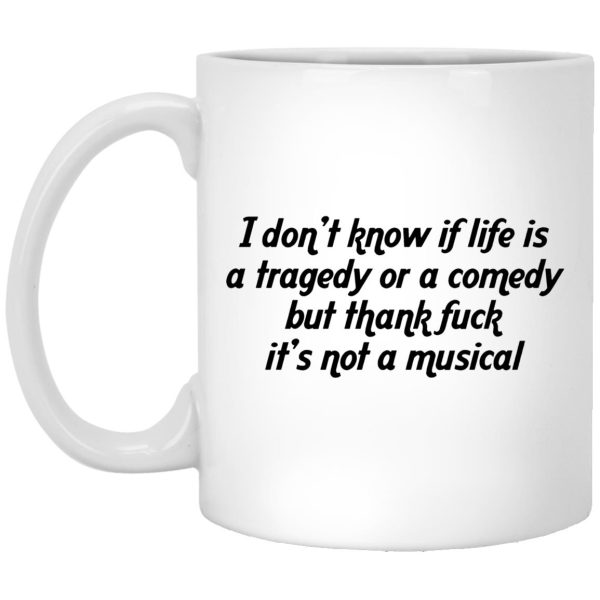 I Don’t Know If Life Is A Tragedy Or A Comedy Mugs