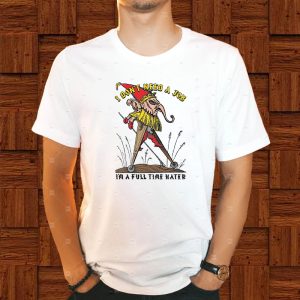 I Don’t Need A Job I’m A Full Time Hater T-Shirt