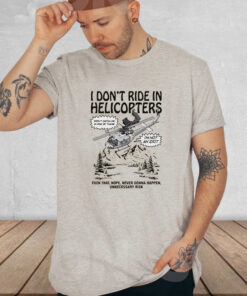 I Dont Ride In Helicopters T Shirt 1