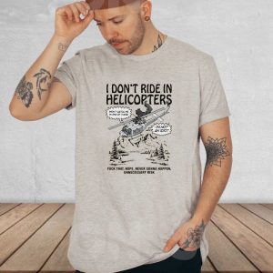 I Dont Ride In Helicopters T Shirt 1