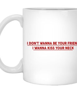 I Dont Wanna Be Your Friend I Wanna Kiss Your Neck Mugs 1
