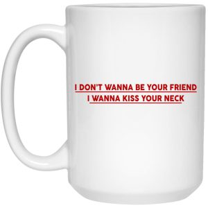 I Dont Wanna Be Your Friend I Wanna Kiss Your Neck Mugs 3