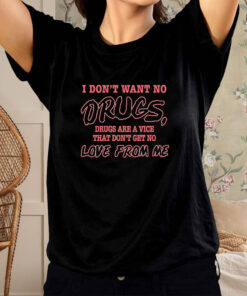 I Dont Want No DRUGS Drugs Are A Vice That Dont Get No LOVE FROM ME T SHIRT 1