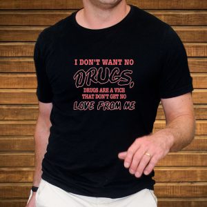 I Dont Want No DRUGS Drugs Are A Vice That Dont Get No LOVE FROM ME T SHIRT 2