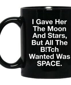 I Gave Her The Moon And Stars But All The Bitch Wanted Was Space Mugs 1