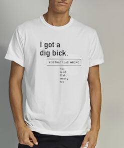 I Got A Dig Bick You That Read Wrong You Read That Wrong Too T Shirt 2