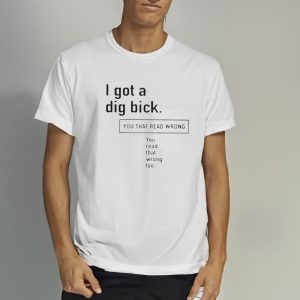 I Got A Dig Bick You That Read Wrong You Read That Wrong Too T Shirt 2