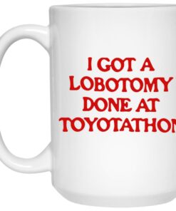 I Got A Lobotomy Done At Toyotathon Mugs 1 I Got A Lobotomy Done At Toyotathon Mugs 2
