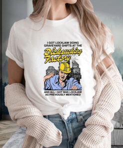 I Got Lockjaw Doing Graveyard Shifts At The Dicksucking Factory T Shirt 1