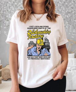 I Got Lockjaw Doing Graveyard Shifts At The Dicksucking Factory T Shirt 2