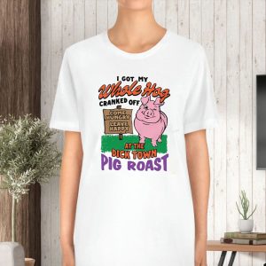 I Got My Whole Hog Cranked Off At The Dick Town Pig Roast T-Shirt