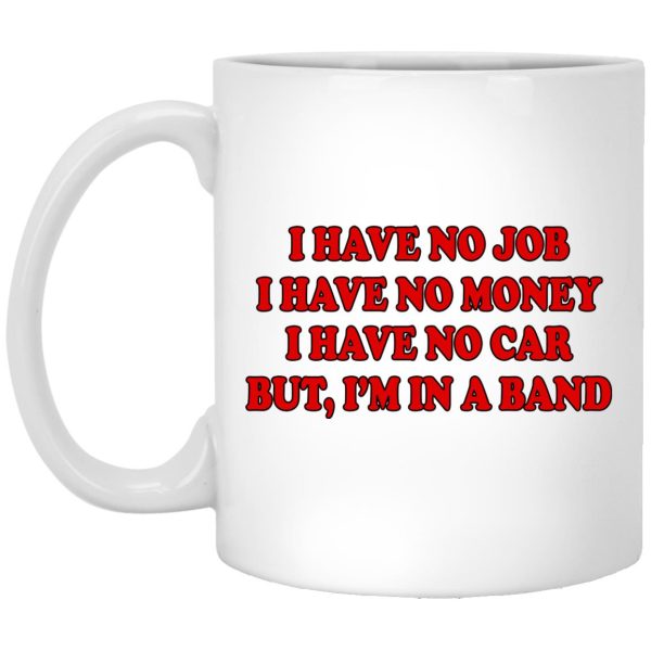 I Have No Job I Have No Money I Have No Car But I’m In A Band Mugs