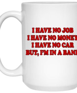 I Have No Job I Have No Money I Have No Car But Im In A Band Mugs 2