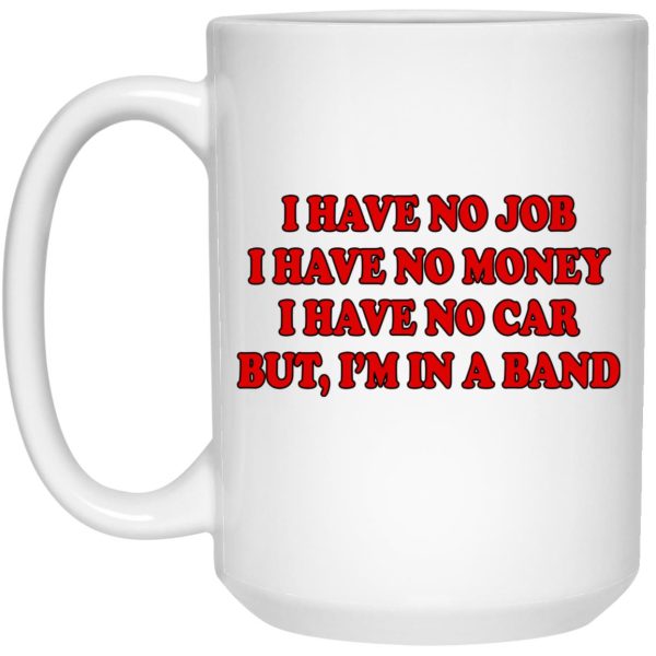 I Have No Job I Have No Money I Have No Car But I’m In A Band Mugs