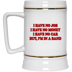 I Have No Job I Have No Money I Have No Car But Im In A Band Mugs 3