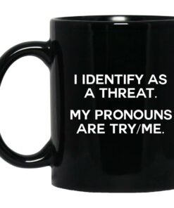 I Identify As A Threat My Pronouns Are Try Me Mugs 1