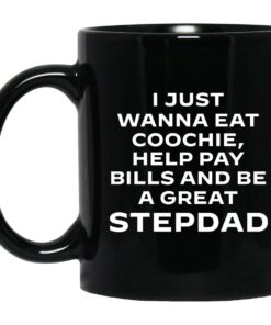I Just Wanna Eat Coochie Help Pay Bills And Be A Great Stepdad Mugs 1