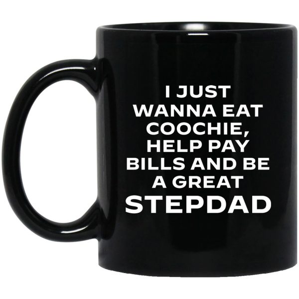 I Just Wanna Eat Coochie Help Pay Bills And Be A Great Stepdad Mugs