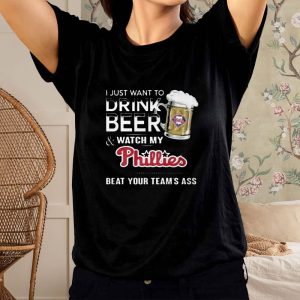 I Just Want To Drink Beer And Watch My Phillies Beat Your Team’s Ass T-Shirt