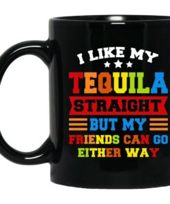 I Like My Tequila Straight But My Friends Can Go Either Way Mugs 1