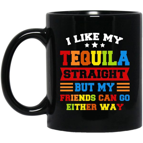 I Like My Tequila Straight But My Friends Can Go Either Way Mugs