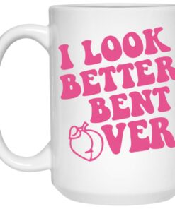 I Look Better Bent Over Mugs 1 I Look Better Bent Over Mugs 2