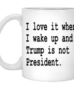 I Love It When I Wake Up And Trump Is Not President Mugs 1