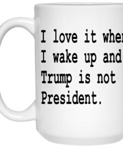 I Love It When I Wake Up And Trump Is Not President Mugs 2