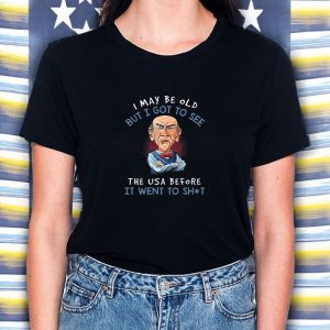 I May Be Old But I Got To See The USA Before It Went To Shit T-Shirt