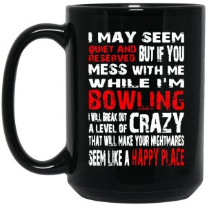 I May Seem Quiet And Reserved But If You Mess With Me I’m Bowling Mugs