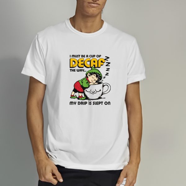 I Must Be A Cup Of Decaf The Way My Drip Is Slept On T-Shirt