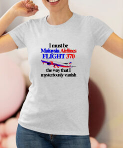 I Must Be Malaysia Airlines Flight 370 The Way That I Mysteriously Vanish T Shirt 1