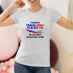 I Must Be Malaysia Airlines Flight 370 The Way That I Mysteriously Vanish T-Shirt