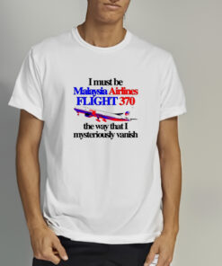 I Must Be Malaysia Airlines Flight 370 The Way That I Mysteriously Vanish T Shirt 2
