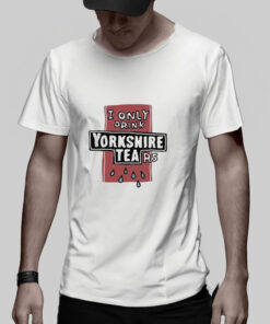 I Only Drink Yorkshire Tears T Shirt 2