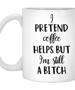 I Pretend Coffee Helps But I'm Still A Bitch Mug 1