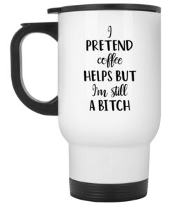 I Pretend Coffee Helps But I’m Still A Bitch Mug 1 I Pretend Coffee Helps But I'm Still A Bitch Mug 2