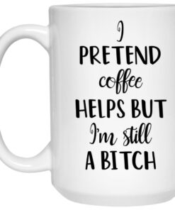 I Pretend Coffee Helps But I’m Still A Bitch Mug 2 I Pretend Coffee Helps But I'm Still A Bitch Mug 3