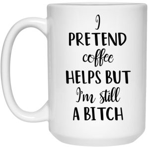 I Pretend Coffee Helps But I'm Still A Bitch Mug 3