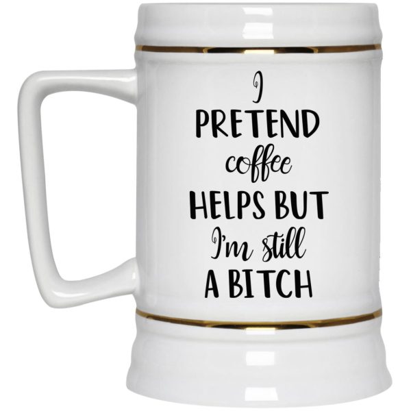 I Pretend Coffee Helps But I’m Still A Bitch Mug