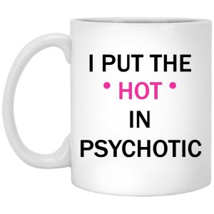 I Put The Hot In Psychotic Mugs 1