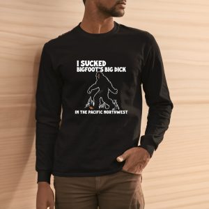 I Sucked Bigfoot’s Big Dick In The Pacific Northwest T-Shirt